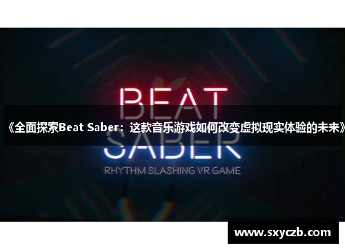 《全面探索Beat Saber：这款音乐游戏如何改变虚拟现实体验的未来》