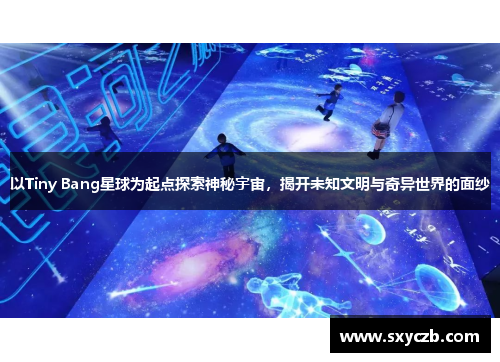 以Tiny Bang星球为起点探索神秘宇宙，揭开未知文明与奇异世界的面纱